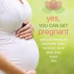 YES, YOU CAN GET PREGNANT: Natural Ways to Improve Your Fertility Now & Into You