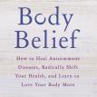 Body Belief: How to Heal Autoimmune Diseases, Radically Shift Your Health, and Learn to Love Your Body More